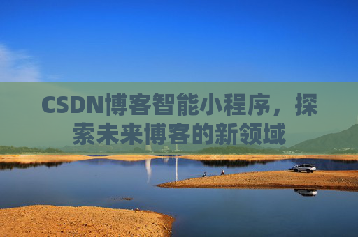 CSDN博客智能小程序，探索未来博客的新领域