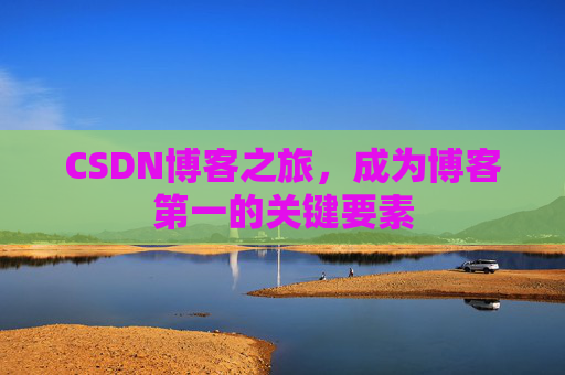 CSDN博客之旅，成为博客第一的关键要素